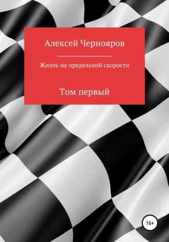 Алексей Чернояров. Жизнь на предельной скорости. Том первый