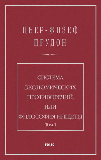 Пьер Жозеф Прудон. Система экономических противоречий, или Философия нищеты. Том 1