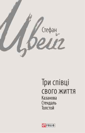 Стефан Цвейг. Три співці свого життя. Казанова, Стендаль, Толстой