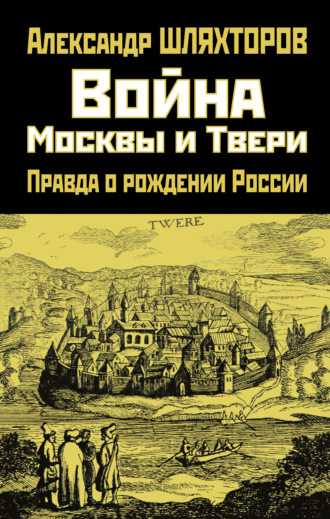 Алексей Шляхторов. Война Москвы и Твери. Правда о рождении России