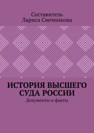 Лариса Геннадьевна Свечникова. История высшего суда России. Документы и факты