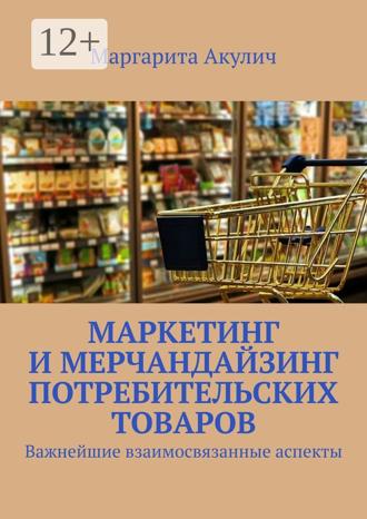 Обложка книги «Маркетинг и мерчандайзинг потребительских товаров. Важнейшие взаимосвязанные аспекты»