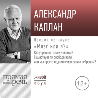 Обложка книги «Лекция «„Мозг или я?“ Кто управляет моей жизнью? Существует ли свобода воли, или мы просто подчиняемся своим нейронам?»»