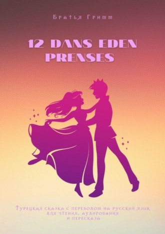 Обложка книги «12 dans eden prenses. Турецкая сказка с переводом на русский язык для чтения, аудирования и пересказа»