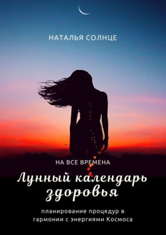 Наталья Солнце. Лунный календарь здоровья. Планирование процедур в гармонии с энергиями Космоса