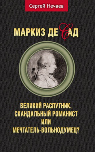 Сергей Нечаев. Маркиз де Сад. Великий распутник, скандальный романист или мечтатель-вольнодумец?