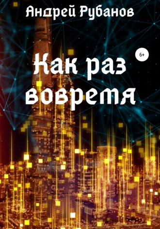 Андрей Рубанов. Как раз вовремя