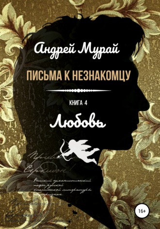 Андрей Алексеевич Мурай. Письма к незнакомцу. Книга 4. Любовь