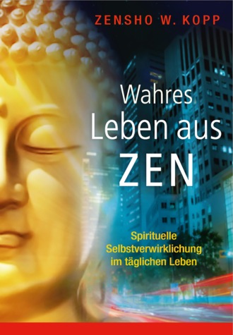 Zensho W. Kopp. Wahres Leben aus Zen