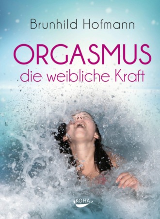 Brunhild Hofmann. Orgasmus - die weibliche Kraft