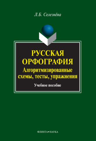 Л. Б. Селезнева. Русская орфография. Алгоритмизированные схемы, тесты, упражнения. Учебное пособие