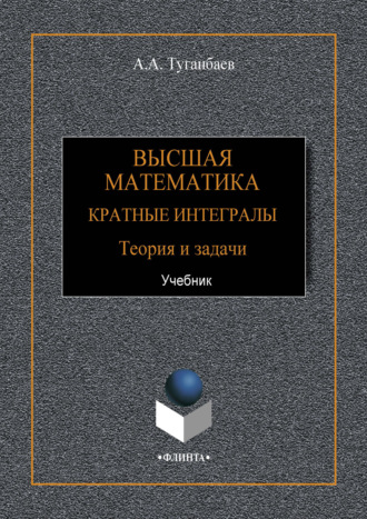 А. А. Туганбаев. Высшая математика. Кратные интегралы. Теория и задачи