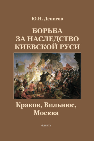 Ю. Н. Денисов. Борьба за наследство Киевской Руси. Краков, Вильнюс, Москва