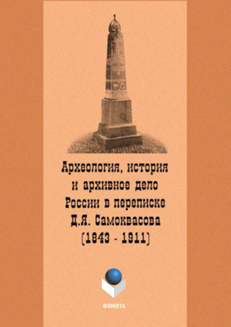 Группа авторов. Археология, история и архивное дело России в переписке профессора Д.Я. Самоквасова (1843–1911)