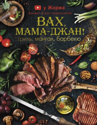 Обложка книги «У Жоржа. Вах, мама джан! Гриль, мангал, барбекю»