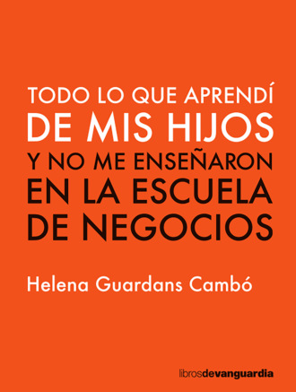 Helena Guardans Camb?. Todo lo que aprend? de mis hijos y no me ense?aron en la escuela de negocios