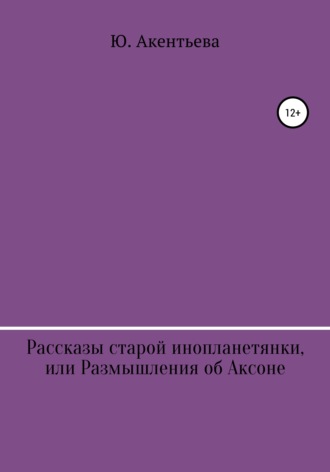 Обложка книги «Рассказы старой инопланетянки, или Размышления об Аксоне»