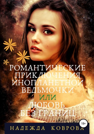 Обложка книги «Романтические приключения инопланетной ведьмочки или любовь без границ»