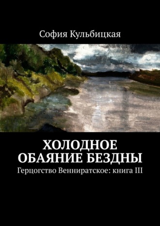 София Кульбицкая. Холодное обаяние бездны. Герцогство Венниратское: книга III