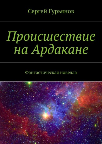 Сергей Гурьянов. Происшествие на Ардакане. Фантастическая новелла