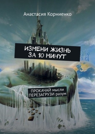 Обложка книги «ИЗМЕНИ жизнь за 10 минут. ПРОКАЧАЙ мысли ПЕРЕЗАГРУЗИ разум»
