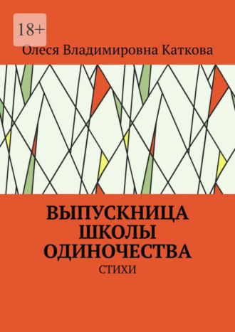 Олеся Владимировна Каткова. ВЫПУСКНИЦА ШКОЛЫ ОДИНОЧЕСТВА. СТИХИ