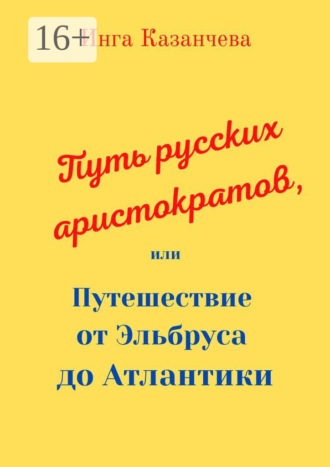 Инга Казанчева. Путь русских аристократов, или Путешествие от Эльбруса до Атлантики