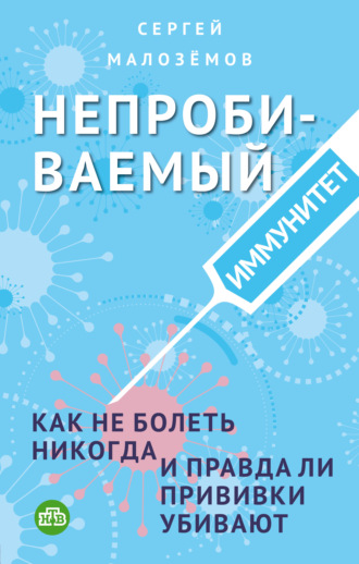 Сергей Малозёмов. Непробиваемый иммунитет. Как не болеть никогда, и правда ли прививки убивают