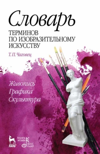 Т. П. Чаговец. Словарь терминов по изобразительному искусству. Живопись. Графика. Скульптура