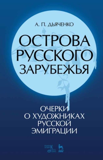 А. П. Дьяченко. Острова русского зарубежья (очерки о художниках русской эмиграции)