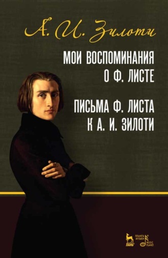 А. И. Зилоти. Мои воспоминания о Ф. Листе. Письма Ф. Листа к А. И. Зилоти