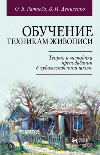 О. В. Ратиева. Обучение техникам живописи. Теория и методика преподавания в художественной школе