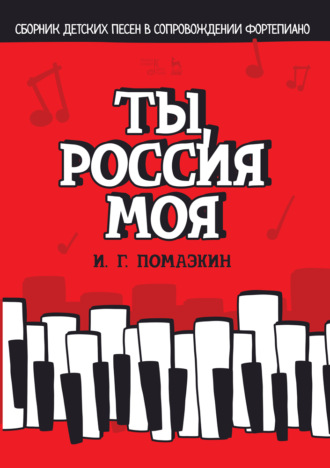 И. Г. Помазкин. Ты, Россия моя. Сборник детских песен в сопровождении фортепиано