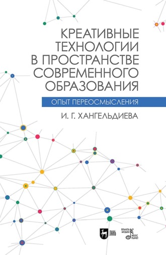 И. Г. Хангельдиева. Креативные технологии в пространстве современного образования (Опыт переосмысления)