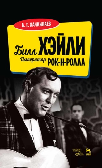 В. Г. Хачкинаев. Билл Хэйли. Император рок-н-ролла