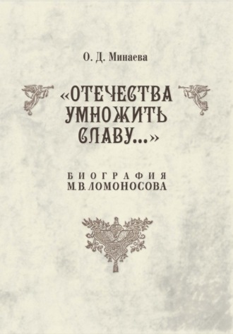 Ольга Минаева. Отечества умножить славу… Биография М. В. Ломоносова