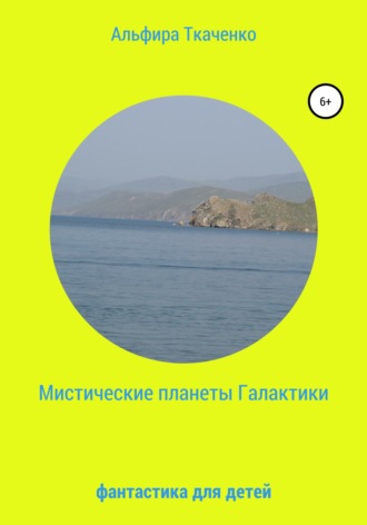 Альфира Федоровна Ткаченко. Мистические планеты Галактики. Фантастика для детей