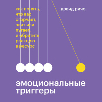 Обложка книги «Эмоциональные триггеры. Как понять, что вас огорчает, злит или пугает, и обратить реакцию в ресурс»