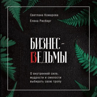 Обложка книги «Бизнес-ведьмы. О внутренней силе, мудрости и смелости выбирать свою тропу»