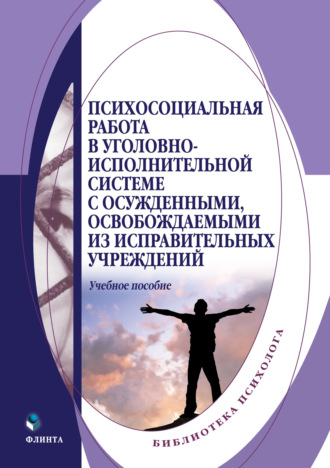 Коллектив авторов. Психосоциальная работа в уголовно-исполнительной системе с осужденными, освобождаемыми из исправительных учреждений