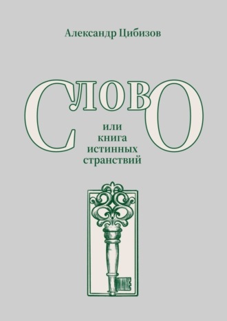 Александр Цибизов. Слово, или книга истинных странствий