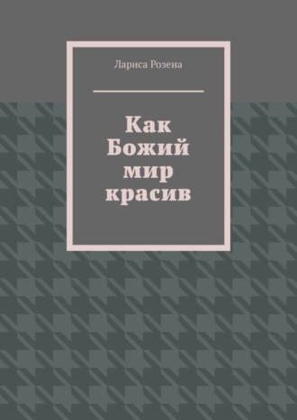 Лариса Розена. Как Божий мир красив