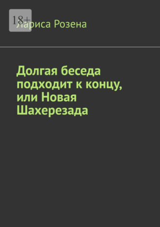 Лариса Розена. Долгая беседа подходит к концу, или Новая Шахерезада