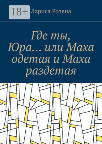 Обложка книги «Где ты, Юра… или Маха одетая и Маха раздетая»