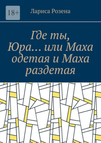 Лариса Розена. Где ты, Юра… или Маха одетая и Маха раздетая