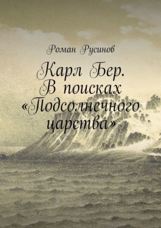 Роман Русинов. Карл Бер. В поисках «Подсолнечного царства»