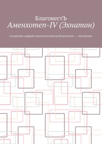 Обложка книги «Аменхотеп-IV (Эхнатон). Создатель первой монотеистической религии – «Атонизм»»