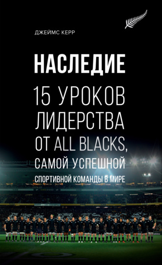 Джеймс Керр. Наследие. 15 уроков лидерства от All Blacks, самой успешной спортивной команды в мире