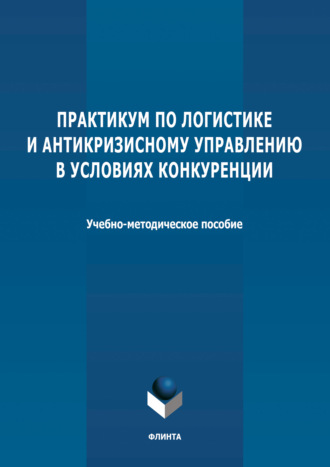 Группа авторов. Практикум по логистике и антикризисному управлению в условиях конкуренции