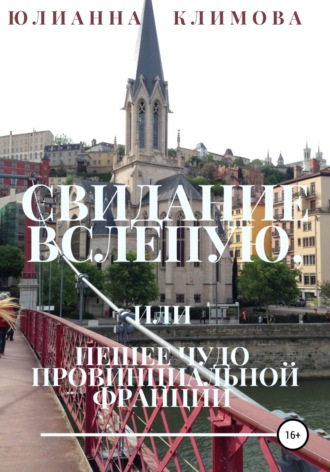 Обложка книги «Свидание вслепую, или Пешее чудо провинциальной Франции»
